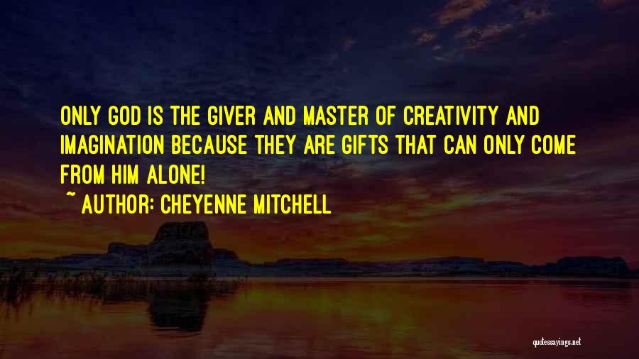 Cheyenne Mitchell Quotes: Only God Is The Giver And Master Of Creativity And Imagination Because They Are Gifts That Can Only Come From