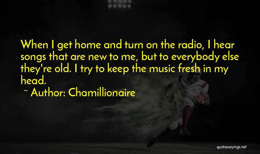 Chamillionaire Quotes: When I Get Home And Turn On The Radio, I Hear Songs That Are New To Me, But To Everybody