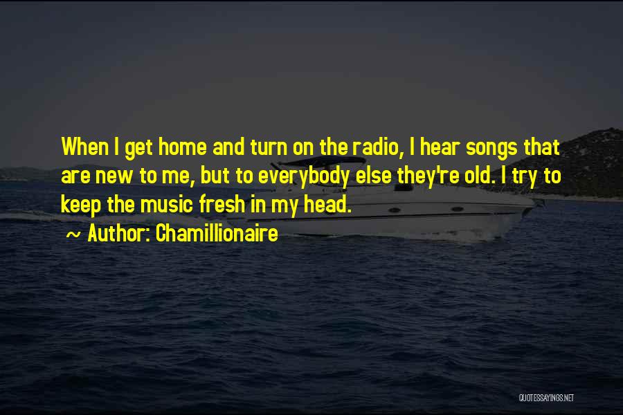 Chamillionaire Quotes: When I Get Home And Turn On The Radio, I Hear Songs That Are New To Me, But To Everybody