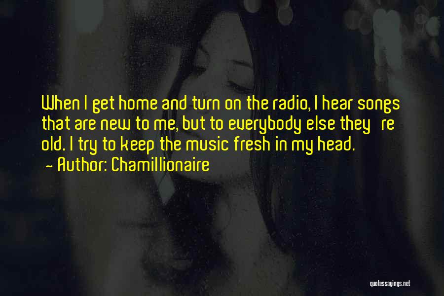 Chamillionaire Quotes: When I Get Home And Turn On The Radio, I Hear Songs That Are New To Me, But To Everybody