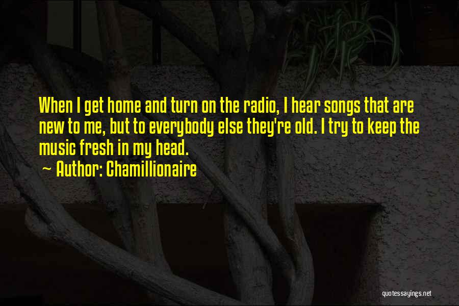 Chamillionaire Quotes: When I Get Home And Turn On The Radio, I Hear Songs That Are New To Me, But To Everybody