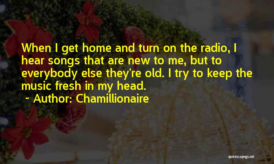 Chamillionaire Quotes: When I Get Home And Turn On The Radio, I Hear Songs That Are New To Me, But To Everybody