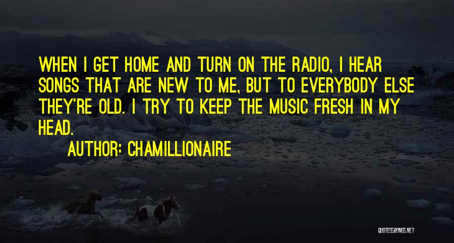 Chamillionaire Quotes: When I Get Home And Turn On The Radio, I Hear Songs That Are New To Me, But To Everybody