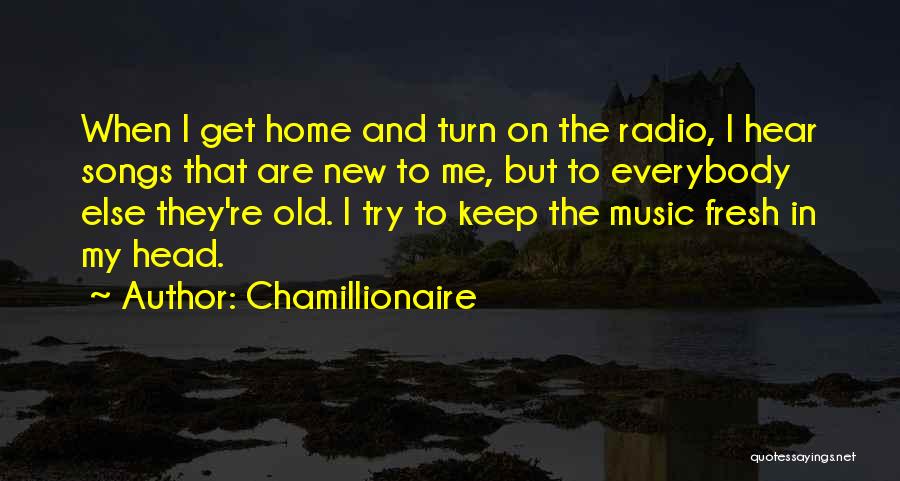 Chamillionaire Quotes: When I Get Home And Turn On The Radio, I Hear Songs That Are New To Me, But To Everybody