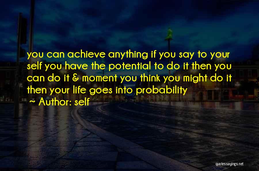 Self Quotes: You Can Achieve Anything If You Say To Your Self You Have The Potential To Do It Then You Can