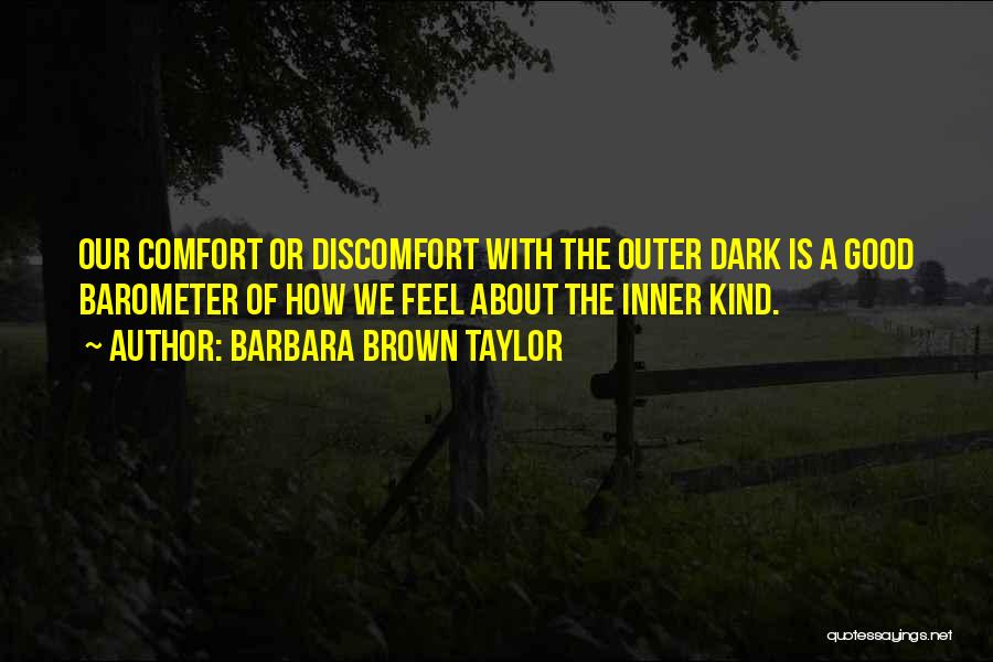 Barbara Brown Taylor Quotes: Our Comfort Or Discomfort With The Outer Dark Is A Good Barometer Of How We Feel About The Inner Kind.