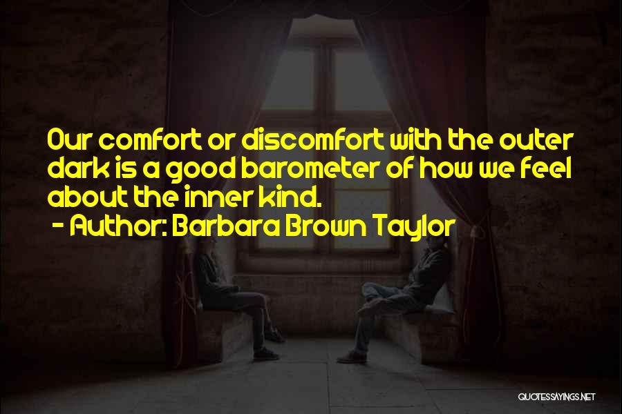 Barbara Brown Taylor Quotes: Our Comfort Or Discomfort With The Outer Dark Is A Good Barometer Of How We Feel About The Inner Kind.