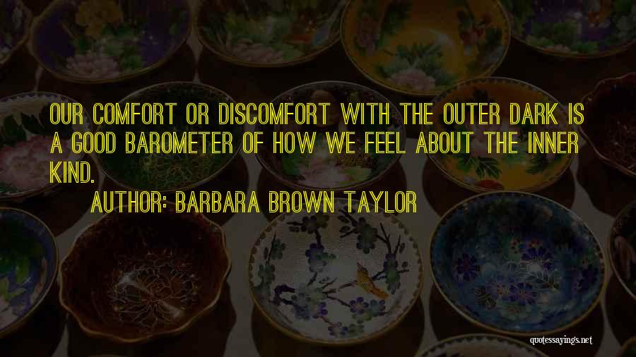 Barbara Brown Taylor Quotes: Our Comfort Or Discomfort With The Outer Dark Is A Good Barometer Of How We Feel About The Inner Kind.