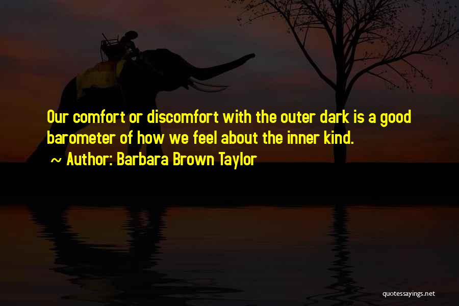 Barbara Brown Taylor Quotes: Our Comfort Or Discomfort With The Outer Dark Is A Good Barometer Of How We Feel About The Inner Kind.
