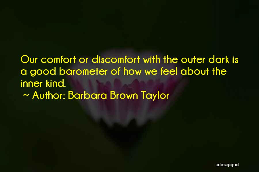 Barbara Brown Taylor Quotes: Our Comfort Or Discomfort With The Outer Dark Is A Good Barometer Of How We Feel About The Inner Kind.