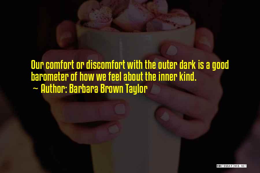 Barbara Brown Taylor Quotes: Our Comfort Or Discomfort With The Outer Dark Is A Good Barometer Of How We Feel About The Inner Kind.