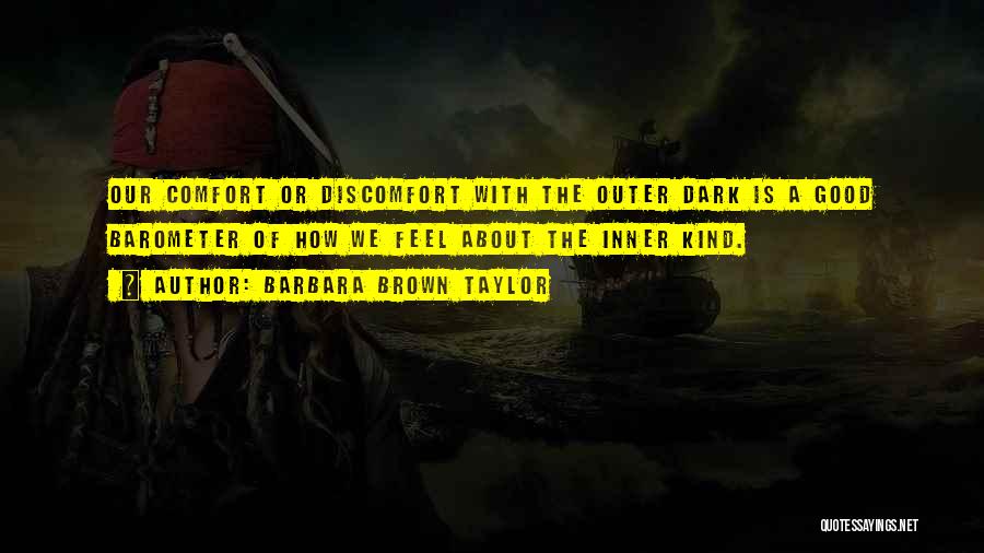 Barbara Brown Taylor Quotes: Our Comfort Or Discomfort With The Outer Dark Is A Good Barometer Of How We Feel About The Inner Kind.