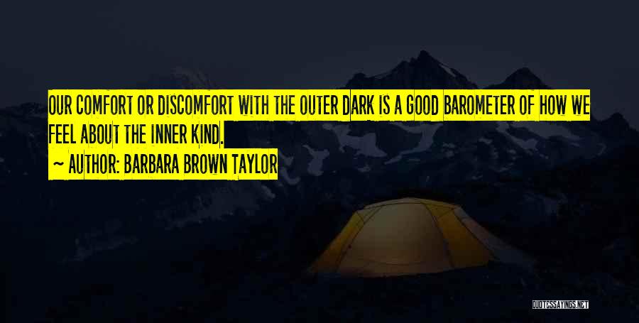 Barbara Brown Taylor Quotes: Our Comfort Or Discomfort With The Outer Dark Is A Good Barometer Of How We Feel About The Inner Kind.