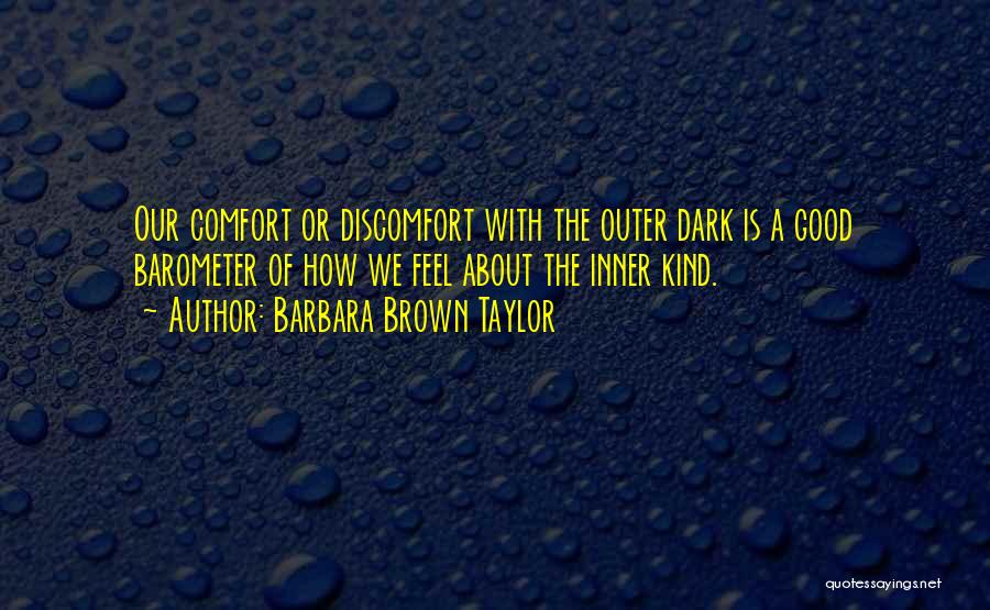 Barbara Brown Taylor Quotes: Our Comfort Or Discomfort With The Outer Dark Is A Good Barometer Of How We Feel About The Inner Kind.