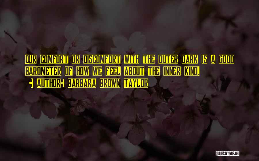 Barbara Brown Taylor Quotes: Our Comfort Or Discomfort With The Outer Dark Is A Good Barometer Of How We Feel About The Inner Kind.