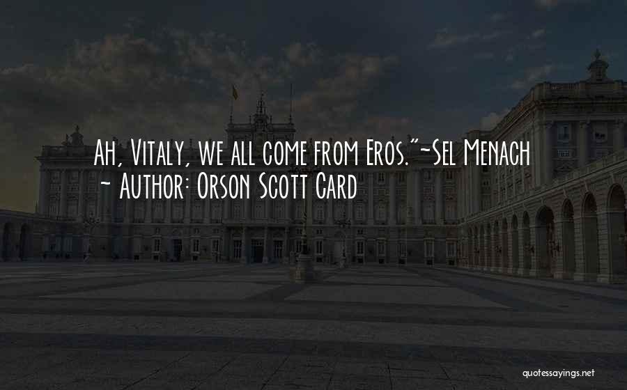 Orson Scott Card Quotes: Ah, Vitaly, We All Come From Eros.~sel Menach