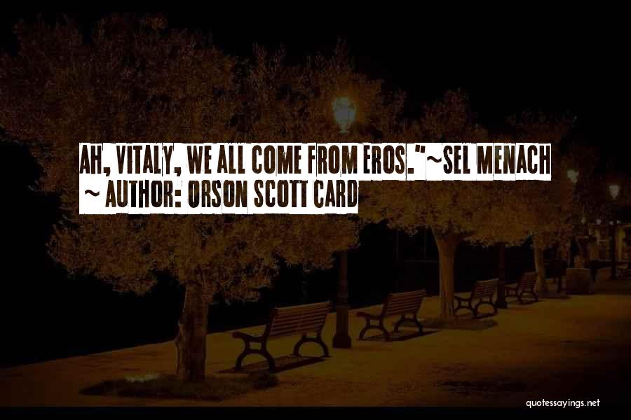 Orson Scott Card Quotes: Ah, Vitaly, We All Come From Eros.~sel Menach