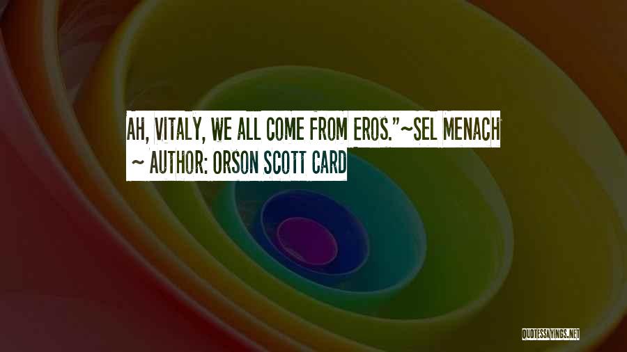 Orson Scott Card Quotes: Ah, Vitaly, We All Come From Eros.~sel Menach