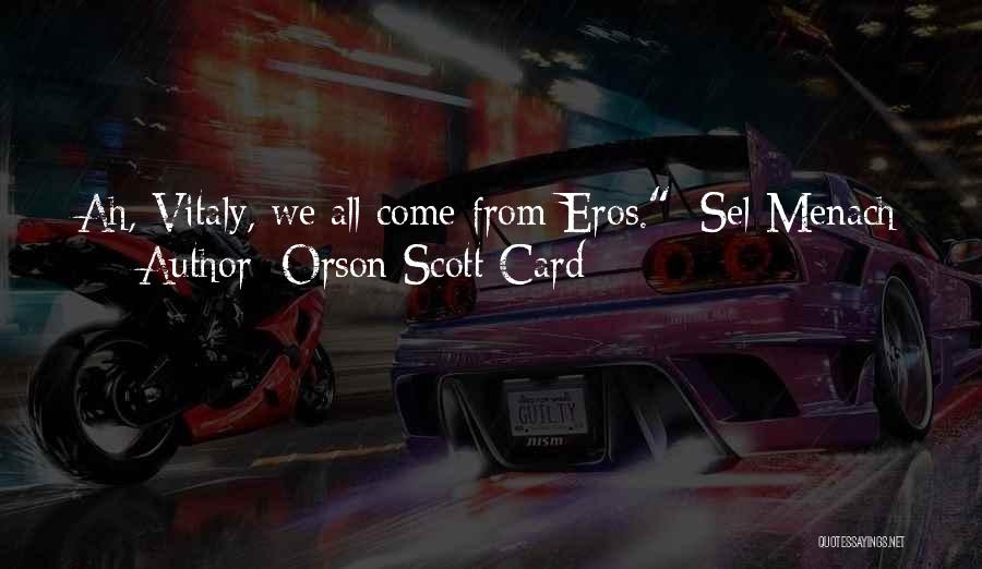 Orson Scott Card Quotes: Ah, Vitaly, We All Come From Eros.~sel Menach