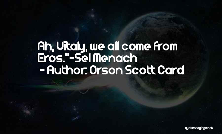 Orson Scott Card Quotes: Ah, Vitaly, We All Come From Eros.~sel Menach