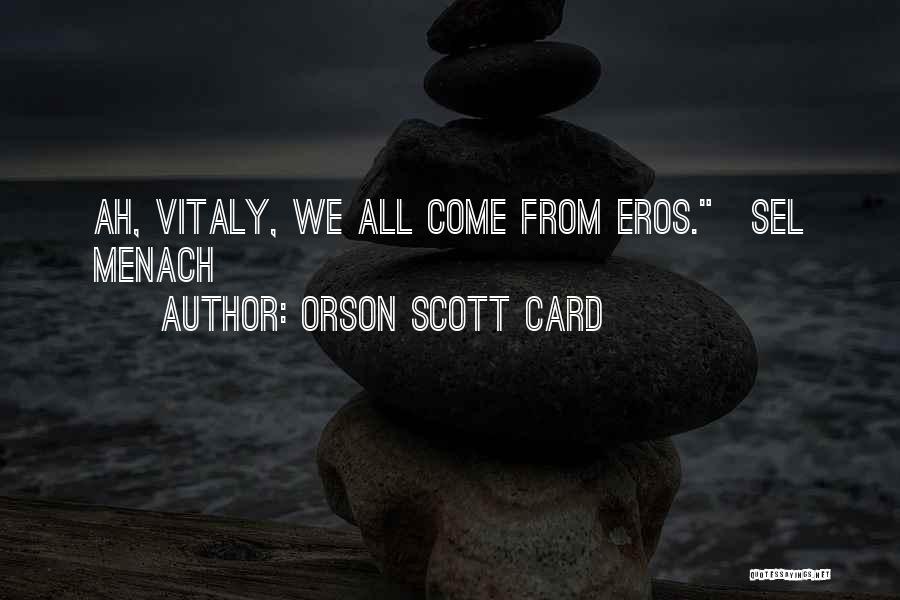 Orson Scott Card Quotes: Ah, Vitaly, We All Come From Eros.~sel Menach