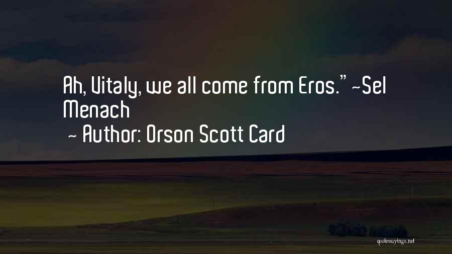 Orson Scott Card Quotes: Ah, Vitaly, We All Come From Eros.~sel Menach