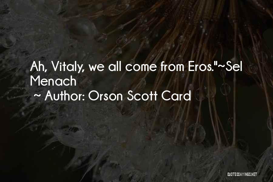 Orson Scott Card Quotes: Ah, Vitaly, We All Come From Eros.~sel Menach