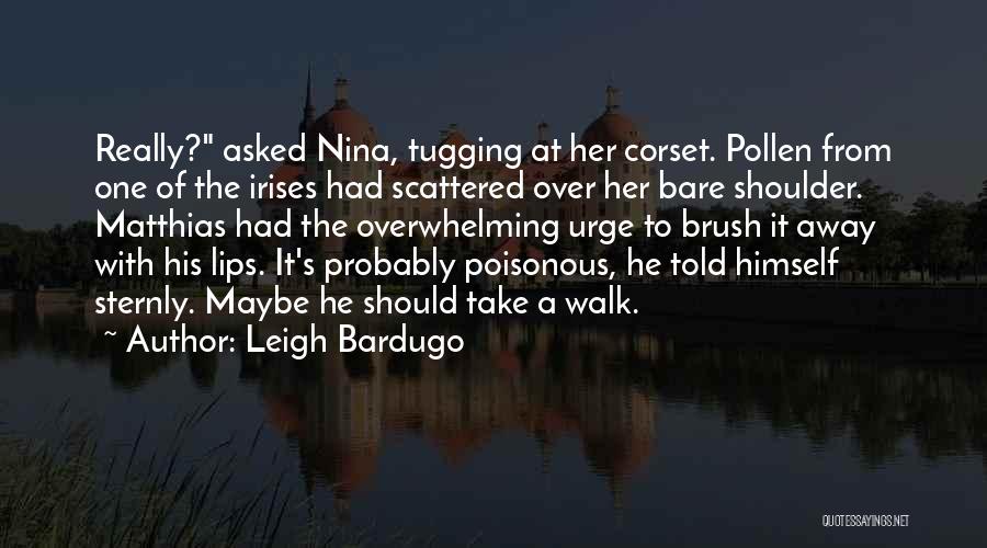 Leigh Bardugo Quotes: Really? Asked Nina, Tugging At Her Corset. Pollen From One Of The Irises Had Scattered Over Her Bare Shoulder. Matthias