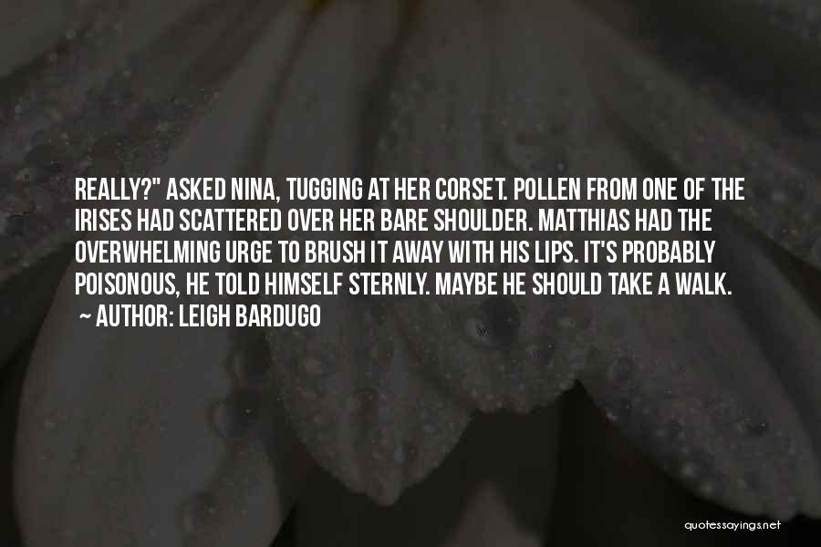 Leigh Bardugo Quotes: Really? Asked Nina, Tugging At Her Corset. Pollen From One Of The Irises Had Scattered Over Her Bare Shoulder. Matthias