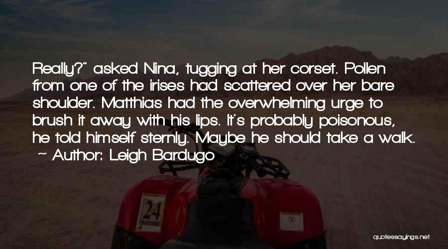 Leigh Bardugo Quotes: Really? Asked Nina, Tugging At Her Corset. Pollen From One Of The Irises Had Scattered Over Her Bare Shoulder. Matthias