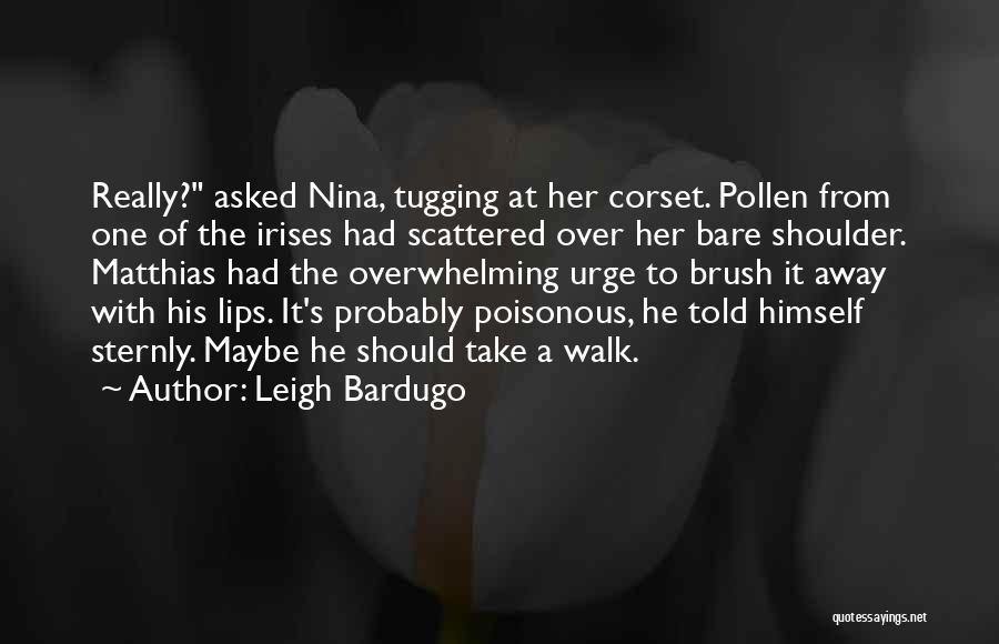 Leigh Bardugo Quotes: Really? Asked Nina, Tugging At Her Corset. Pollen From One Of The Irises Had Scattered Over Her Bare Shoulder. Matthias