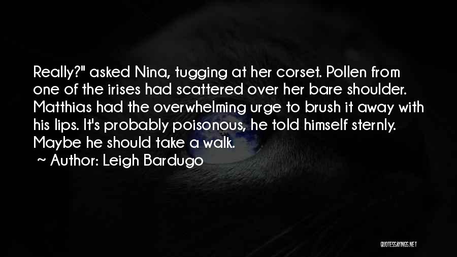 Leigh Bardugo Quotes: Really? Asked Nina, Tugging At Her Corset. Pollen From One Of The Irises Had Scattered Over Her Bare Shoulder. Matthias