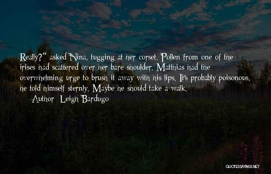 Leigh Bardugo Quotes: Really? Asked Nina, Tugging At Her Corset. Pollen From One Of The Irises Had Scattered Over Her Bare Shoulder. Matthias