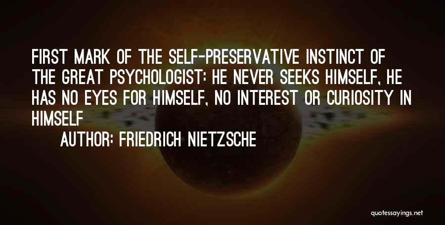 Friedrich Nietzsche Quotes: First Mark Of The Self-preservative Instinct Of The Great Psychologist: He Never Seeks Himself, He Has No Eyes For Himself,