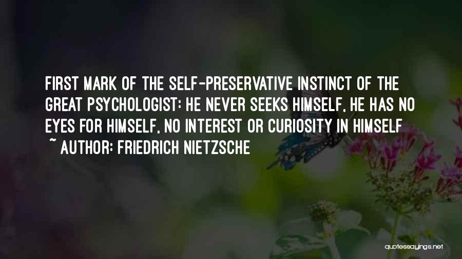 Friedrich Nietzsche Quotes: First Mark Of The Self-preservative Instinct Of The Great Psychologist: He Never Seeks Himself, He Has No Eyes For Himself,