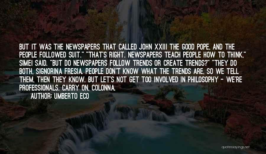 Umberto Eco Quotes: But It Was The Newspapers That Called John Xxiii The Good Pope, And The People Followed Suit. That's Right. Newspapers