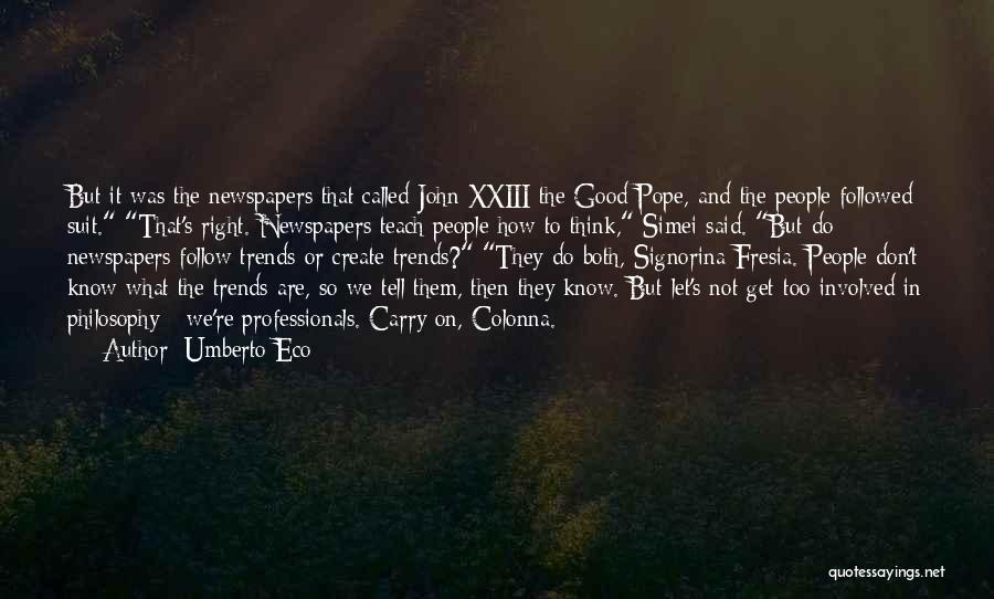 Umberto Eco Quotes: But It Was The Newspapers That Called John Xxiii The Good Pope, And The People Followed Suit. That's Right. Newspapers