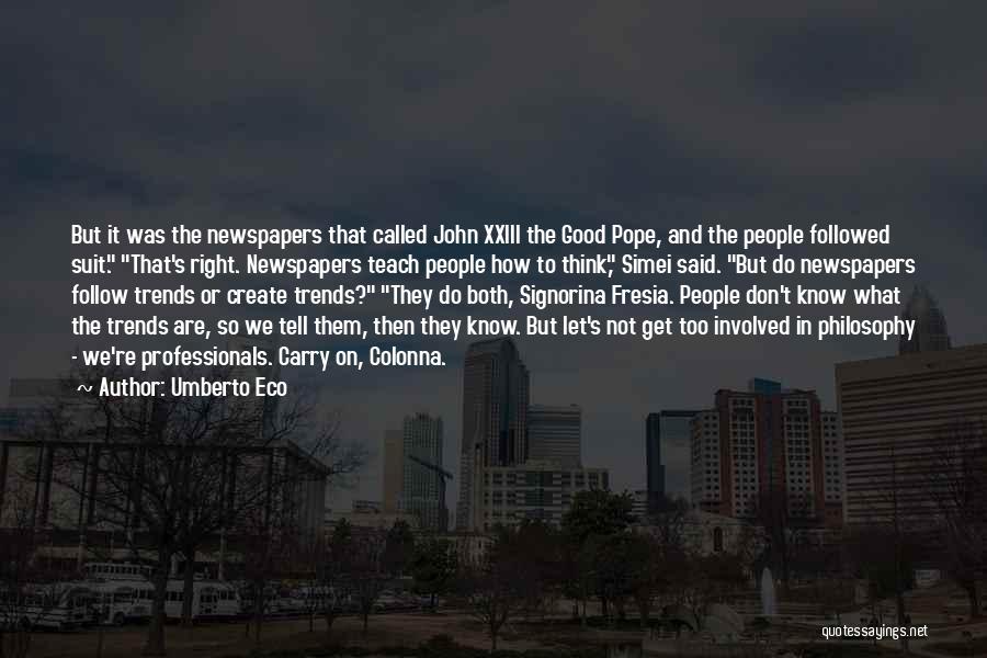 Umberto Eco Quotes: But It Was The Newspapers That Called John Xxiii The Good Pope, And The People Followed Suit. That's Right. Newspapers