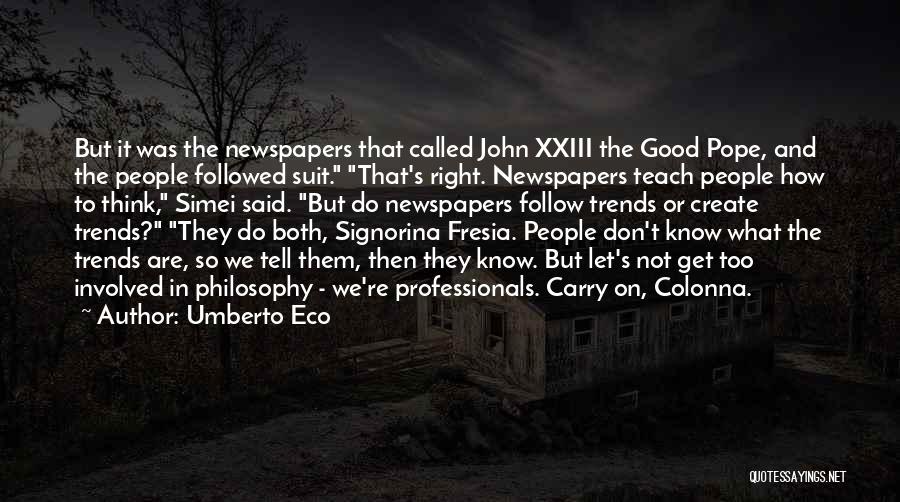 Umberto Eco Quotes: But It Was The Newspapers That Called John Xxiii The Good Pope, And The People Followed Suit. That's Right. Newspapers