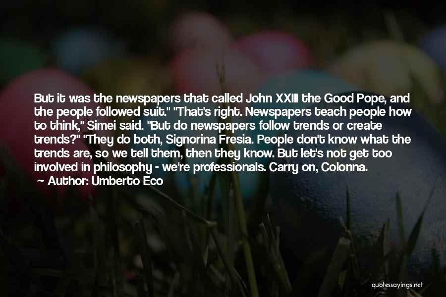 Umberto Eco Quotes: But It Was The Newspapers That Called John Xxiii The Good Pope, And The People Followed Suit. That's Right. Newspapers