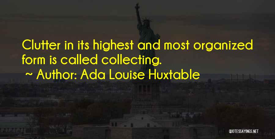 Ada Louise Huxtable Quotes: Clutter In Its Highest And Most Organized Form Is Called Collecting.
