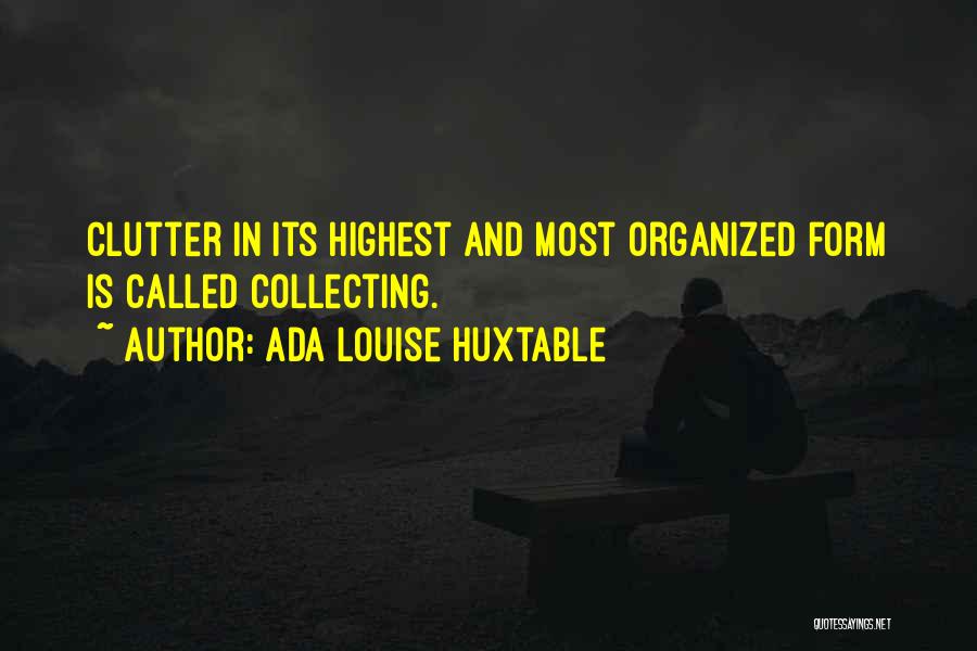Ada Louise Huxtable Quotes: Clutter In Its Highest And Most Organized Form Is Called Collecting.