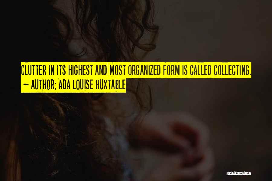 Ada Louise Huxtable Quotes: Clutter In Its Highest And Most Organized Form Is Called Collecting.