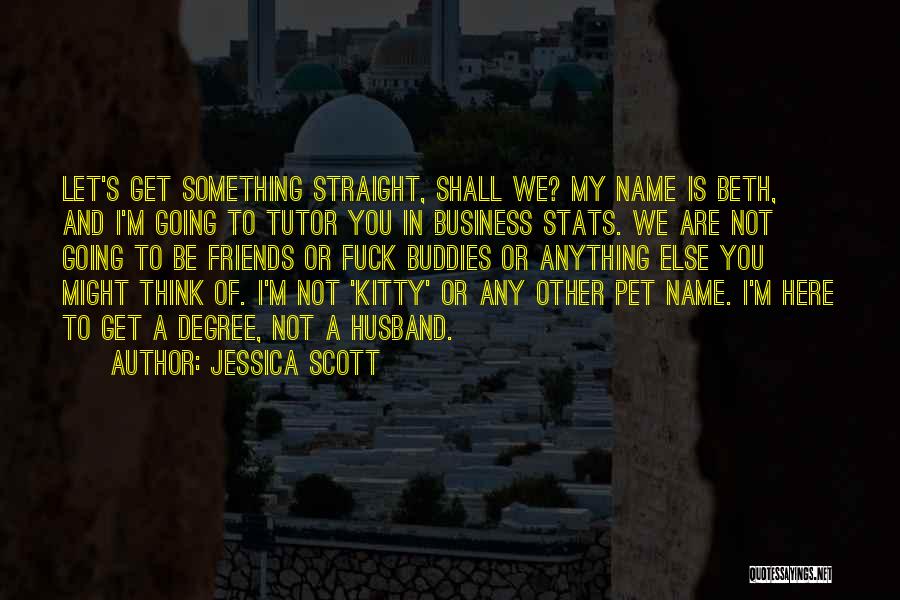 Jessica Scott Quotes: Let's Get Something Straight, Shall We? My Name Is Beth, And I'm Going To Tutor You In Business Stats. We