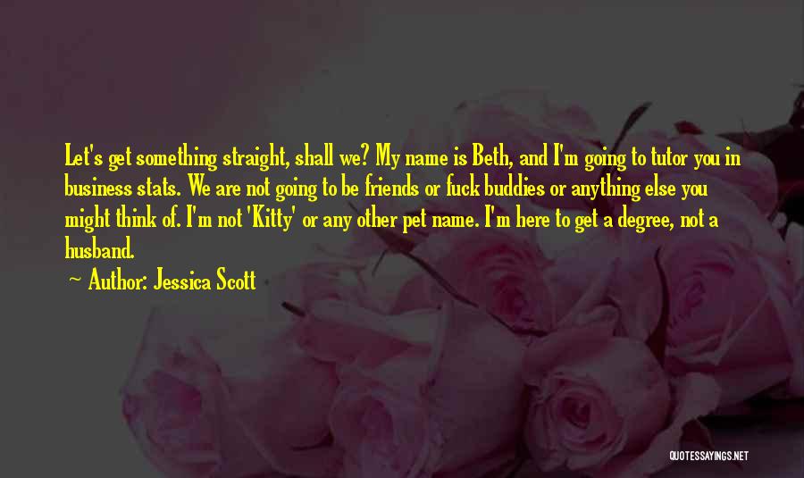 Jessica Scott Quotes: Let's Get Something Straight, Shall We? My Name Is Beth, And I'm Going To Tutor You In Business Stats. We