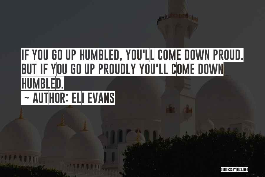 Eli Evans Quotes: If You Go Up Humbled, You'll Come Down Proud. But If You Go Up Proudly You'll Come Down Humbled.