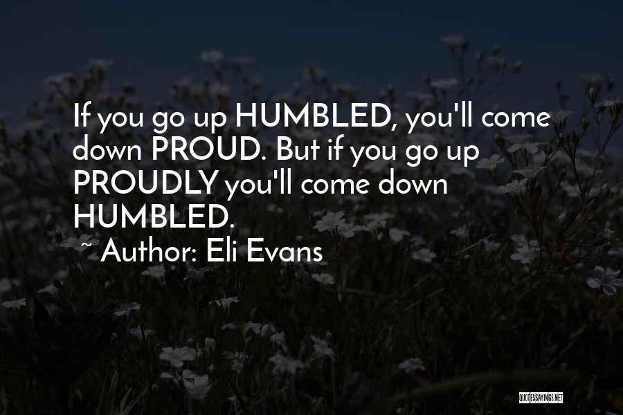 Eli Evans Quotes: If You Go Up Humbled, You'll Come Down Proud. But If You Go Up Proudly You'll Come Down Humbled.