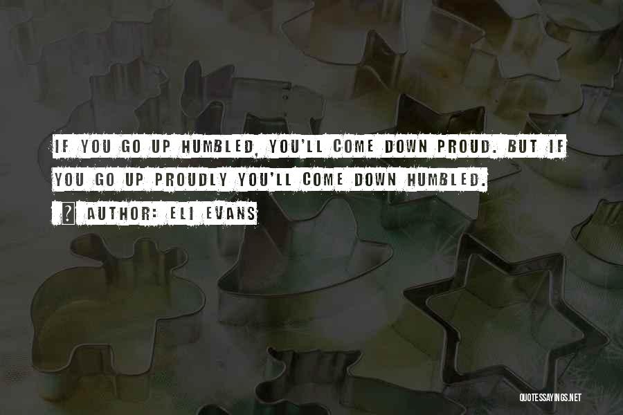 Eli Evans Quotes: If You Go Up Humbled, You'll Come Down Proud. But If You Go Up Proudly You'll Come Down Humbled.
