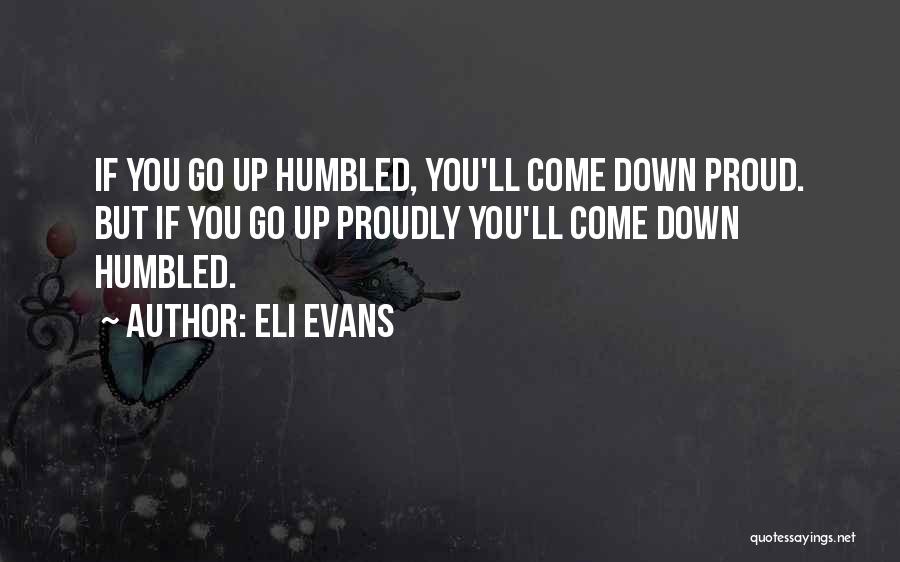 Eli Evans Quotes: If You Go Up Humbled, You'll Come Down Proud. But If You Go Up Proudly You'll Come Down Humbled.