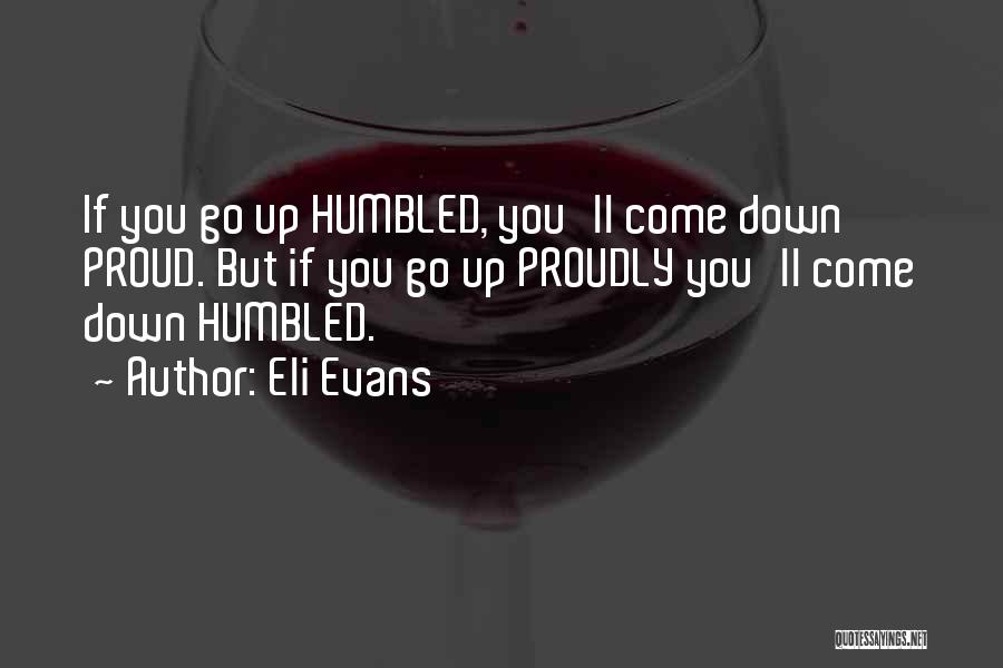 Eli Evans Quotes: If You Go Up Humbled, You'll Come Down Proud. But If You Go Up Proudly You'll Come Down Humbled.